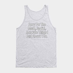 Sorry for the mean, awful, accurate things I said about you. Tank Top